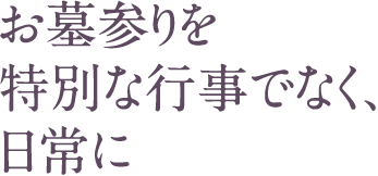 お墓参りを特別な行事でなく、日常に