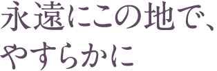 永遠にこの地で、やすらかに