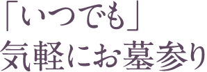「いつでも」気軽にお墓参り